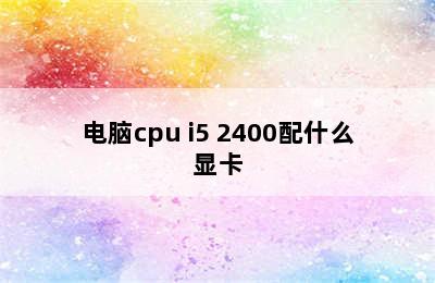 电脑cpu i5 2400配什么显卡